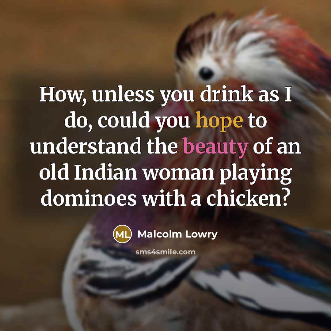 “How, unless you drink as I do, could you hope…” quote by Malcolm Lowry