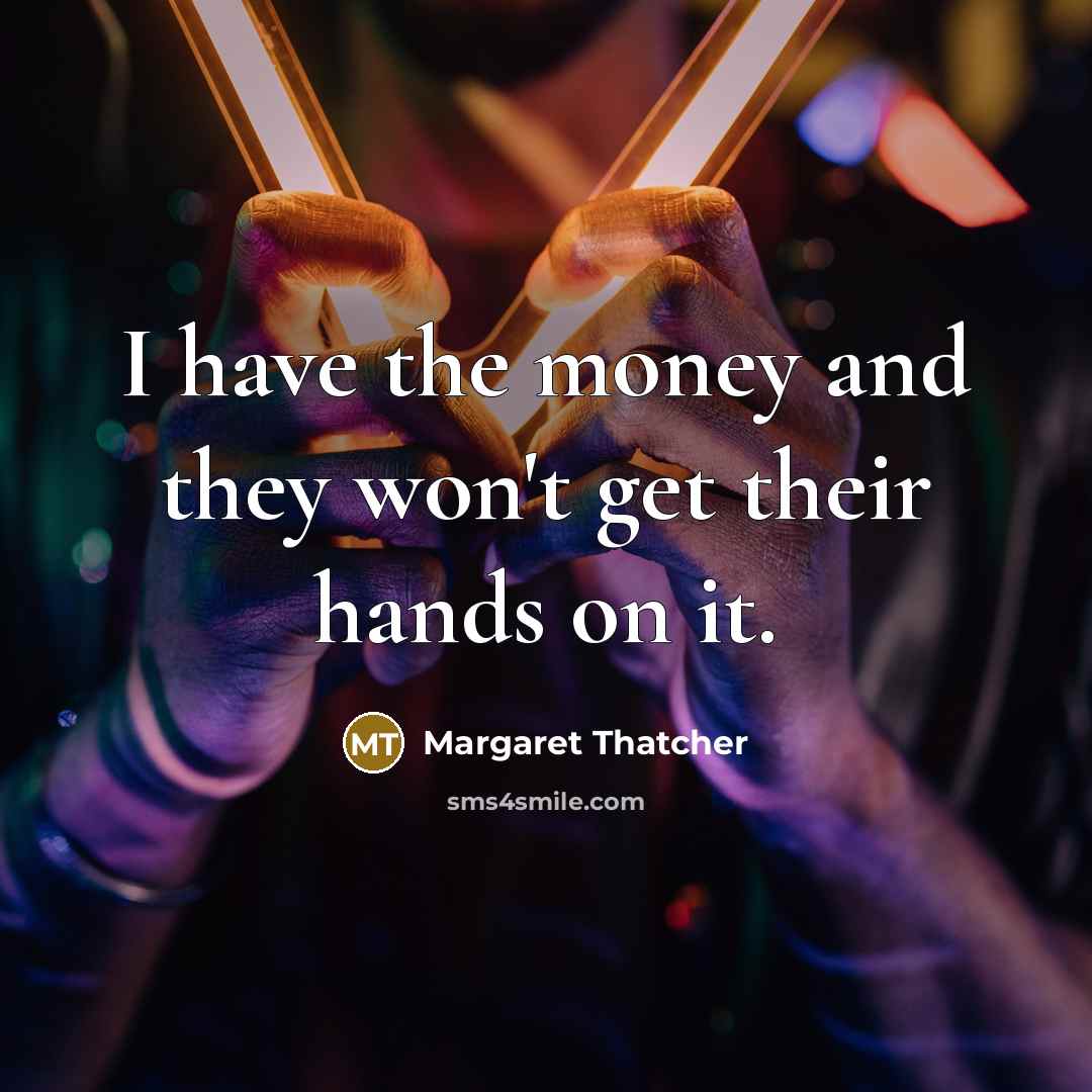 “I have the money and they won't get their hands…” quote by Margaret Thatcher