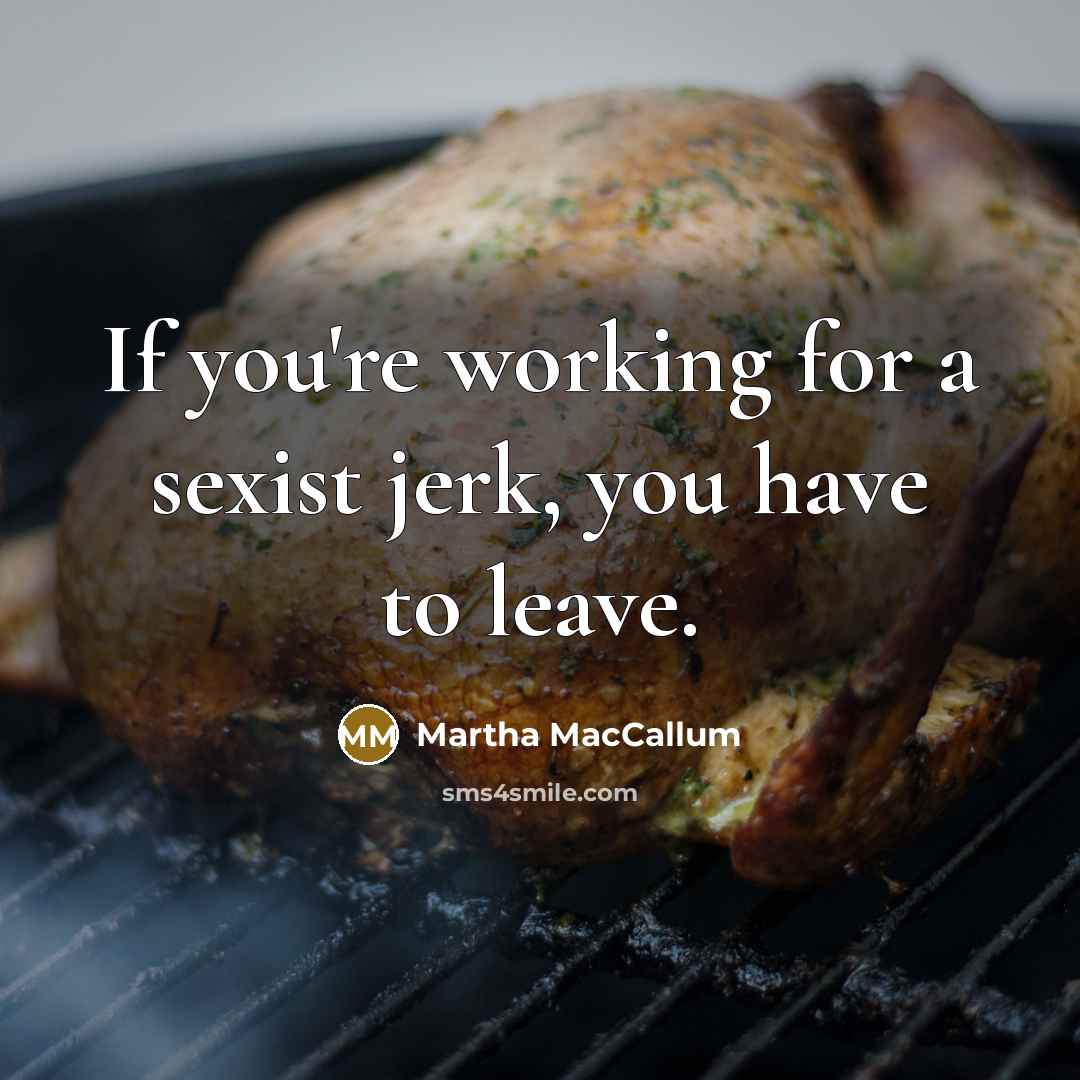 “If you're working for a sexist jerk, you have to…” quote by Martha MacCallum