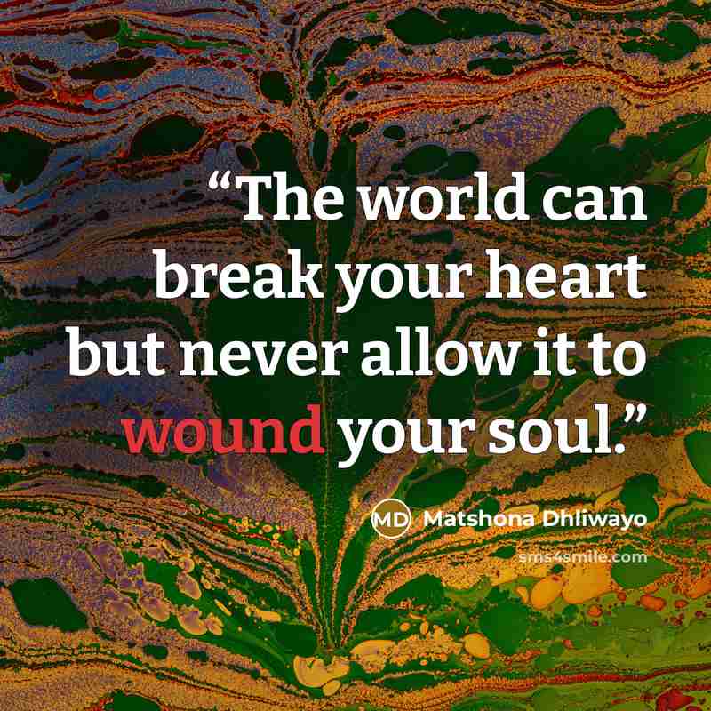“The world can break your heart but never allow it to wound your soul.” quote by Matshona Dhliwayo