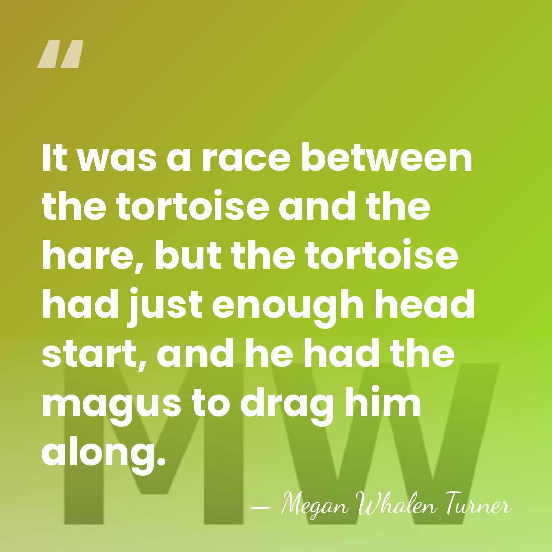 It was a race between the tortoise and the hare, but the&hellip; - Megan Whalen Turner