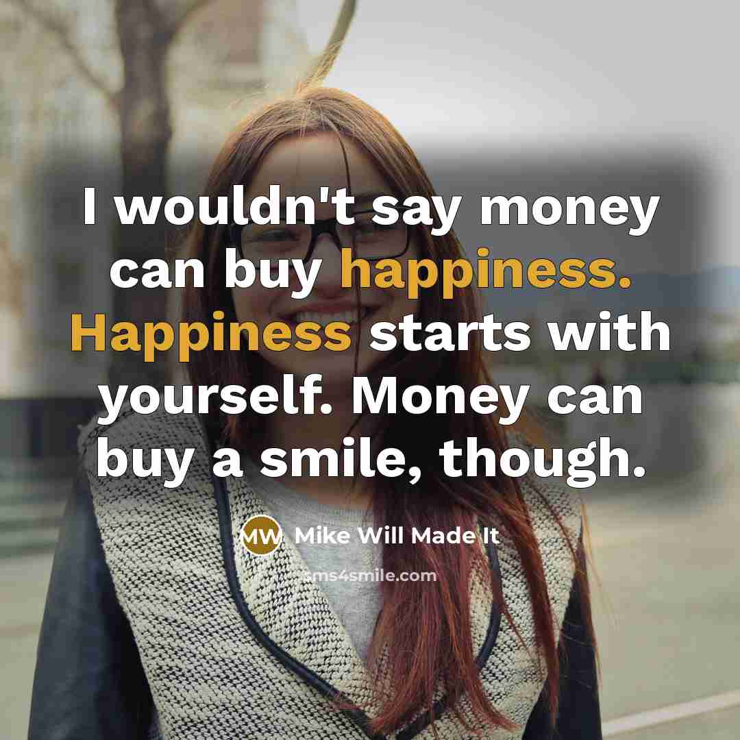 “I wouldn't say money can buy happiness. Happiness starts with…” quote by Mike Will Made It