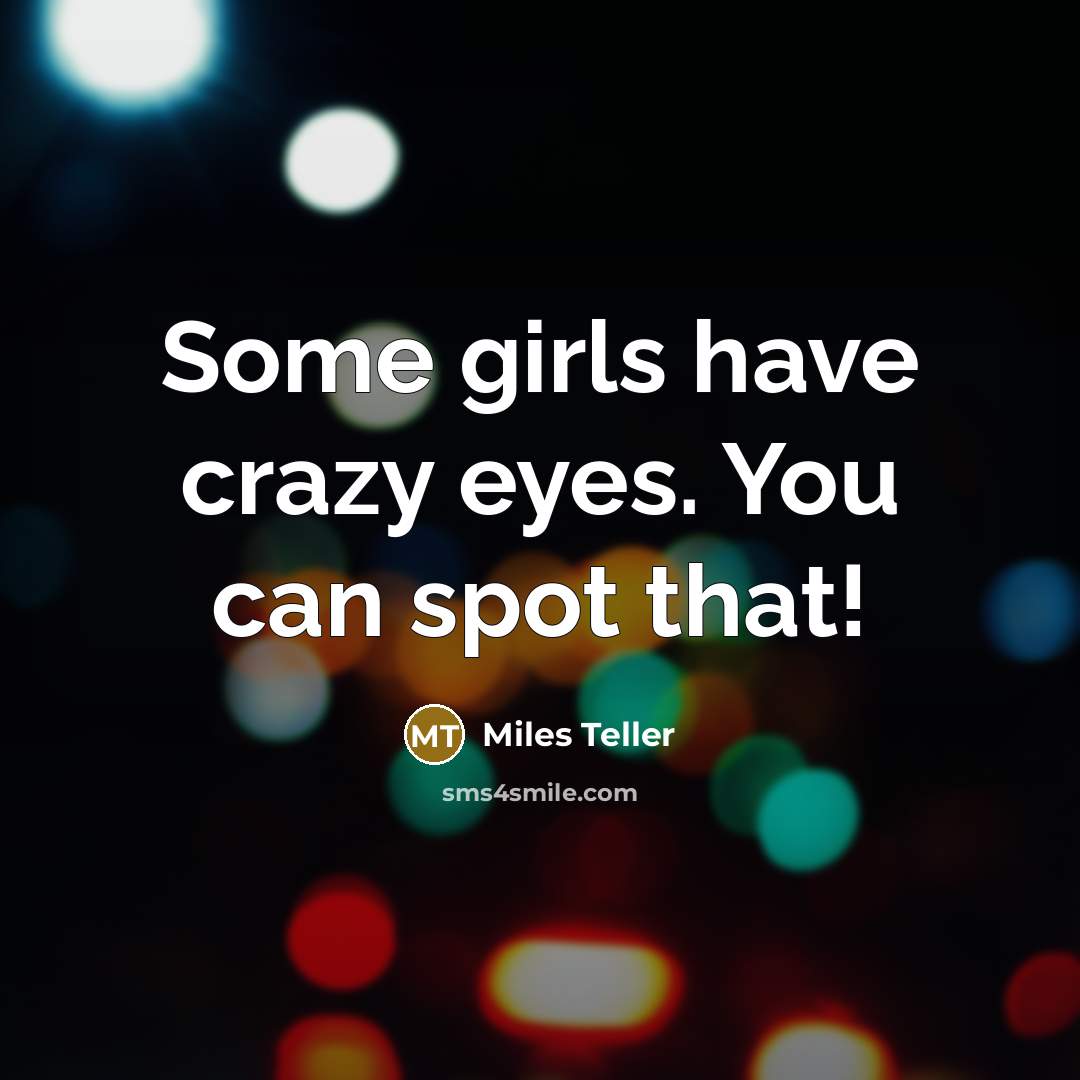 “Some girls have crazy eyes. You can spot that!…” quote by Miles Teller