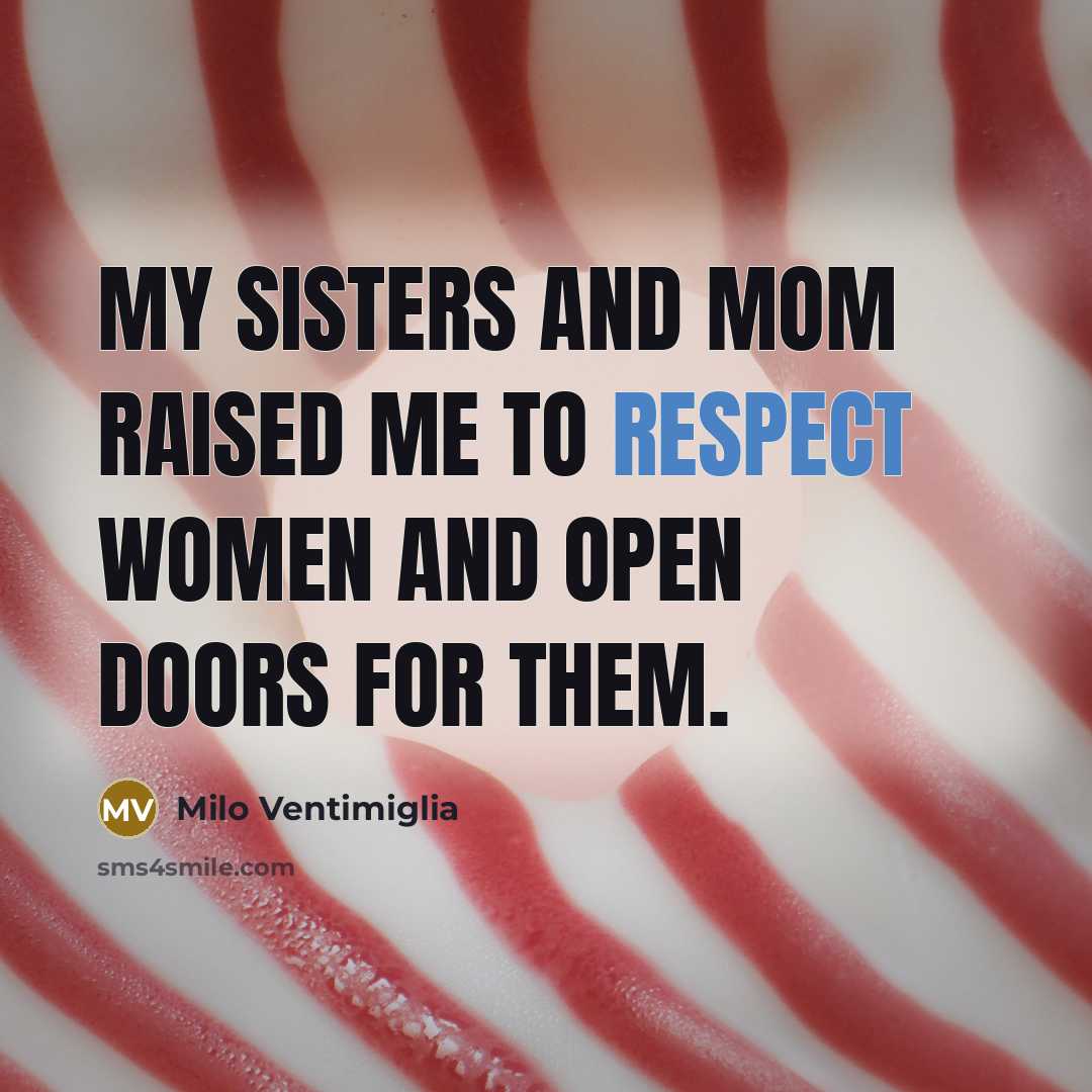“My sisters and mom raised me to respect women and…” quote by Milo Ventimiglia