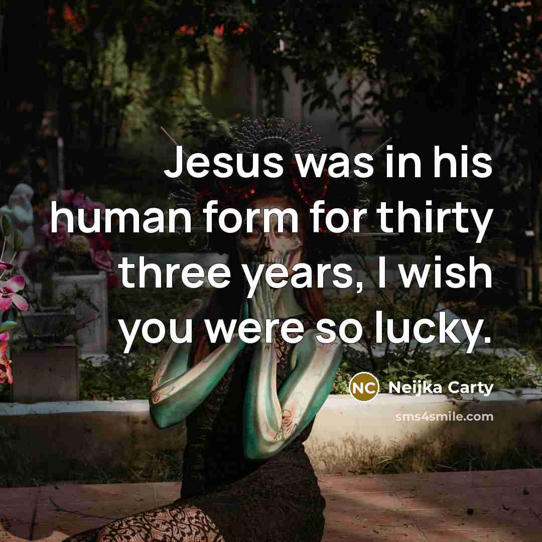 “Jesus was in his human form for thirty three years,…” quote by Neijka Carty