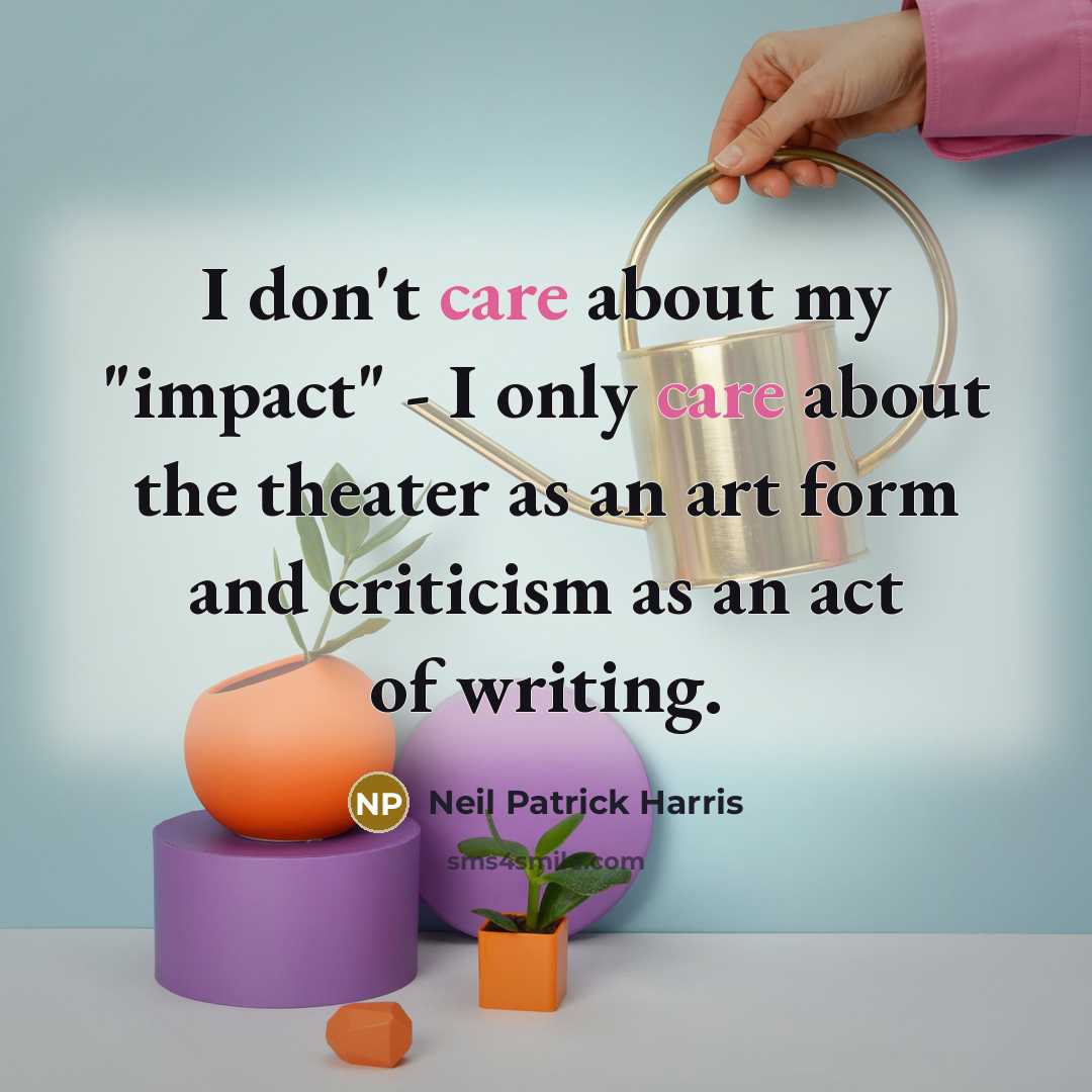 “I don't care about my "impact" - I only care…” quote by Neil Patrick Harris
