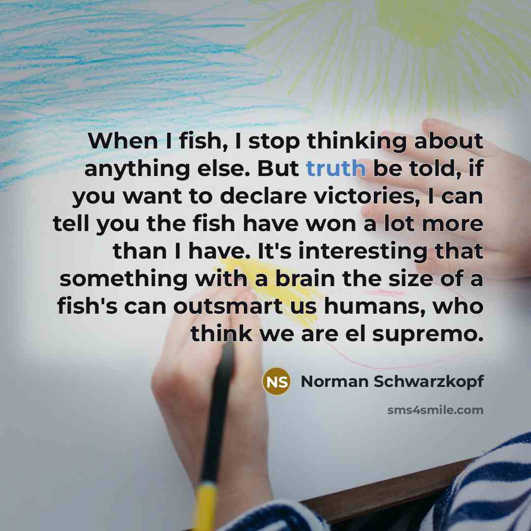 “When I fish, I stop thinking about anything else. But…” quote by Norman Schwarzkopf