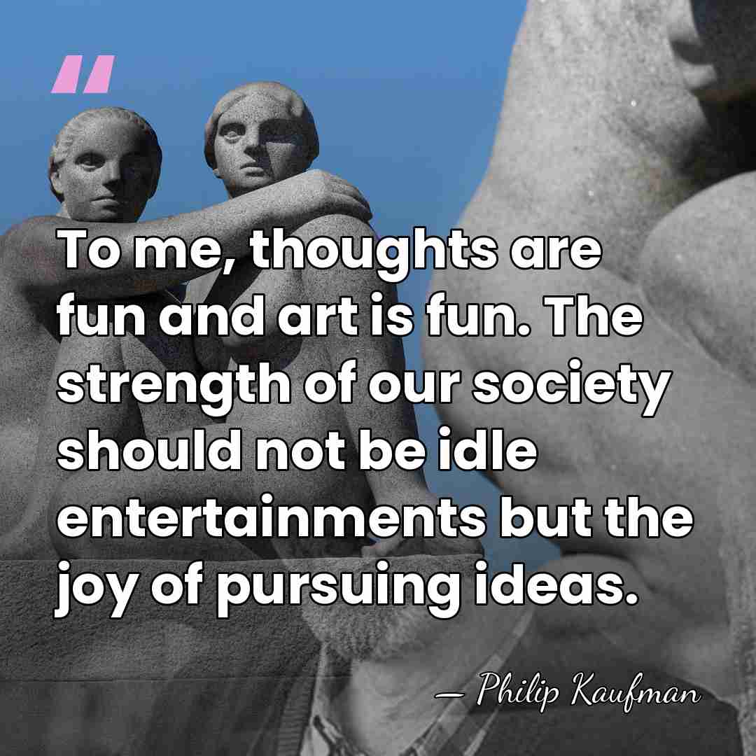 To me, thoughts are fun and art is fun. The strength of&hellip; - Philip Kaufman