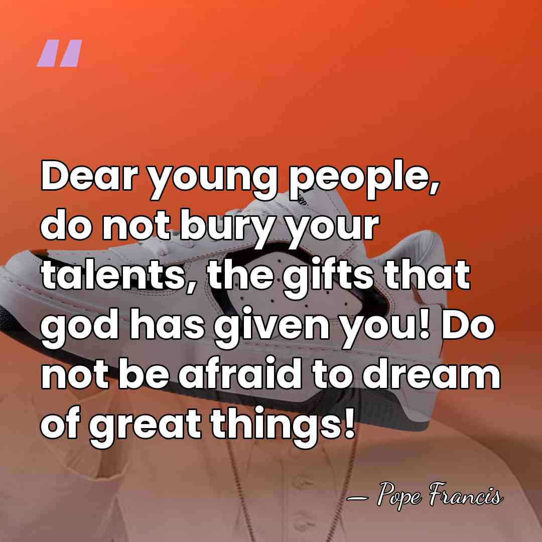 Dear young people, do not bury your talents, the gifts that god&hellip; - Pope Francis