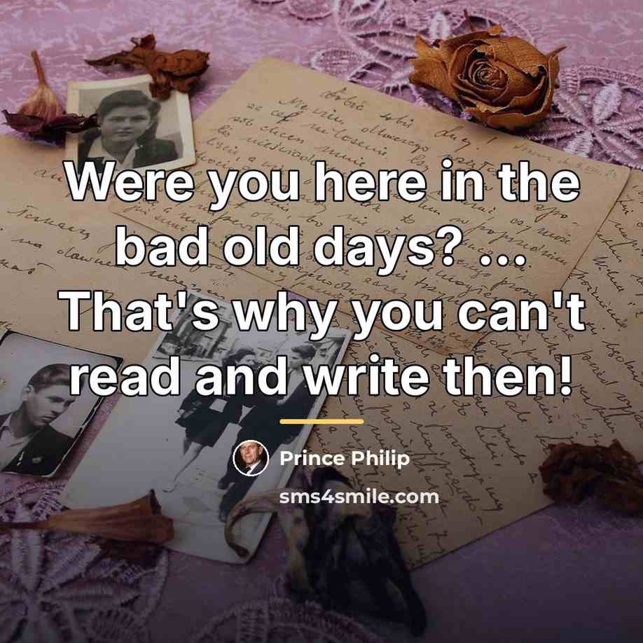 “Were you here in the bad old days? ... That's…” quote by Prince Philip