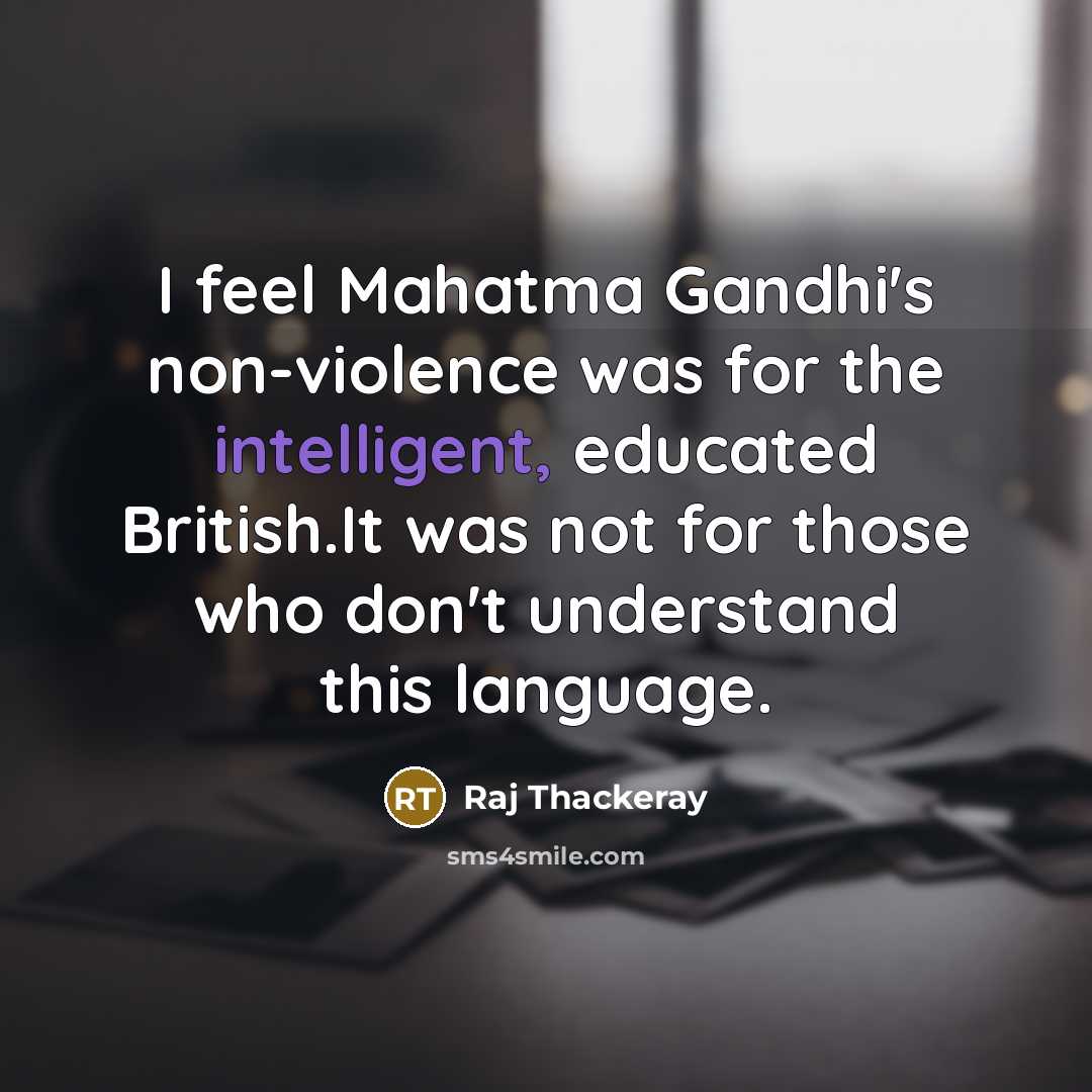 “I feel Mahatma Gandhi's non-violence was for the intelligent, educated…” quote by Raj Thackeray