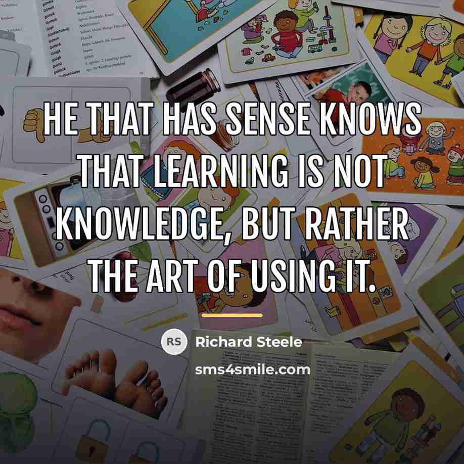 “He that has sense knows that learning is not knowledge,…” quote by Richard Steele