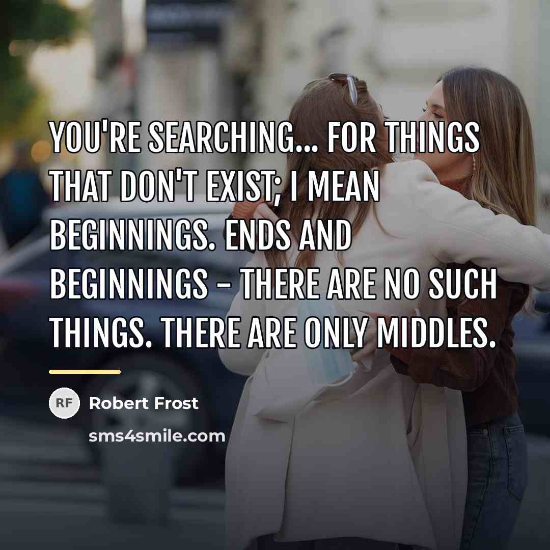 “You're searching... For things that don't exist; I mean beginnings.…” quote by Robert Frost