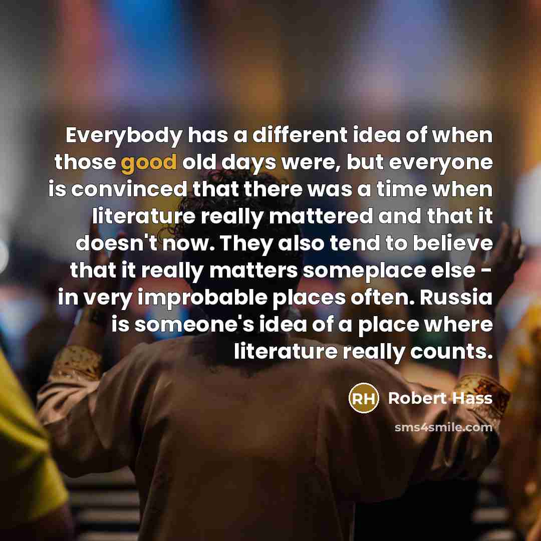 “Everybody has a different idea of when those good old…” quote by Robert Hass