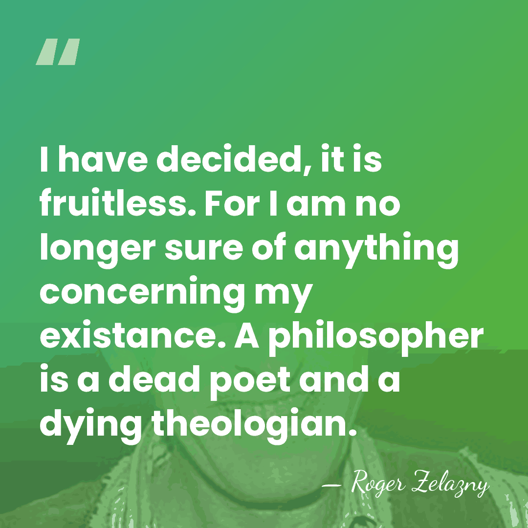 I have decided, it is fruitless. For I am no longer sure&hellip; - Roger Zelazny