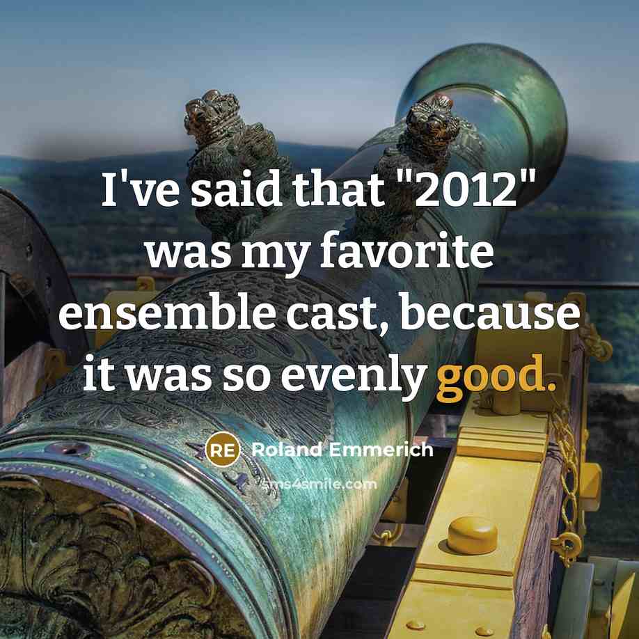 “I've said that "2012" was my favorite ensemble cast, because…” quote by Roland Emmerich