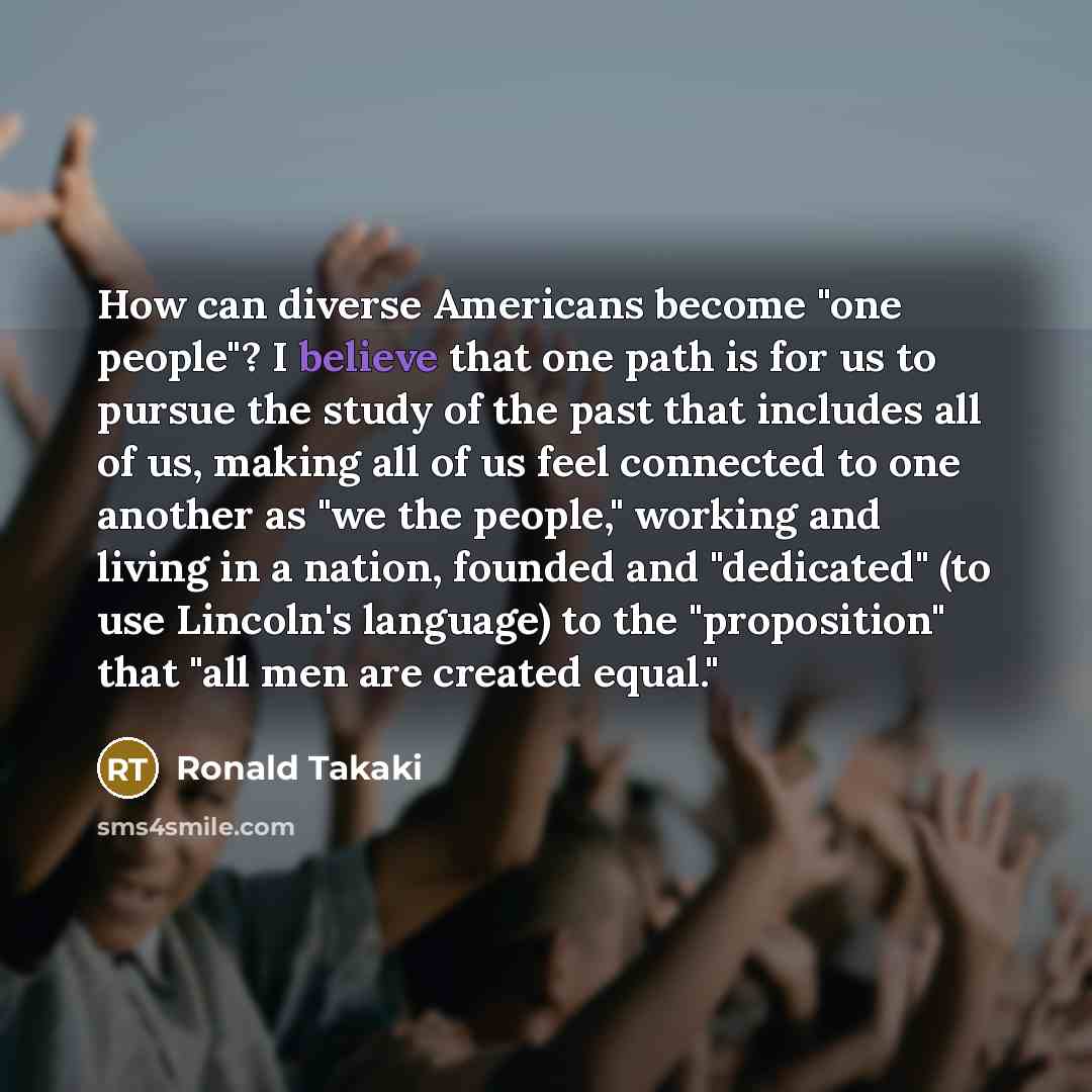 “How can diverse Americans become "one people"? I believe that…” quote by Ronald Takaki