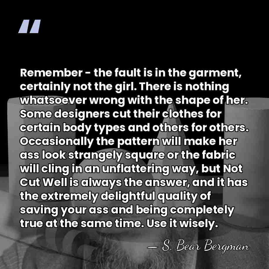 Remember - the fault is in the garment, certainly not the girl.&hellip; - S. Bear Bergman