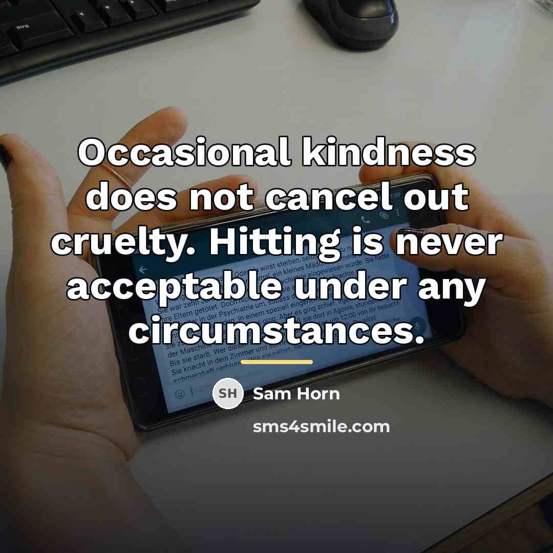 “Occasional kindness does not cancel out cruelty. Hitting is never…” quote by Sam Horn