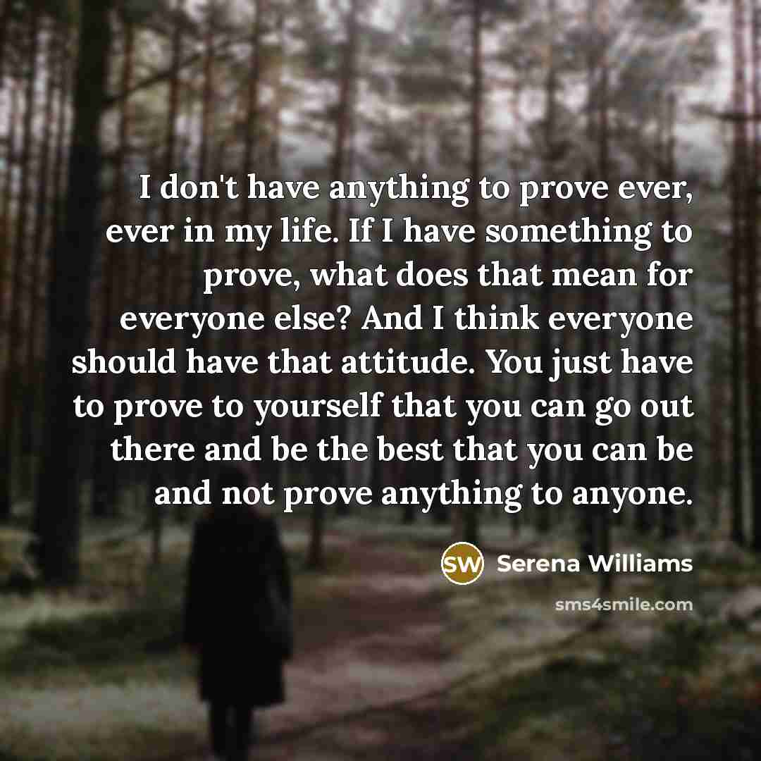 “I don't have anything to prove ever, ever in my…” quote by Serena Williams