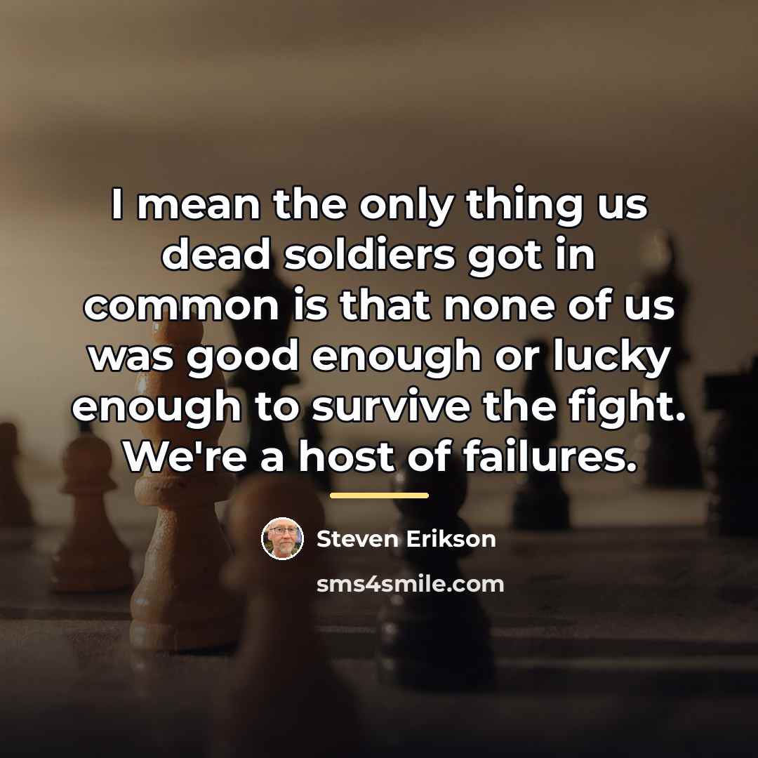 “I mean the only thing us dead soldiers got in…” quote by Steven Erikson