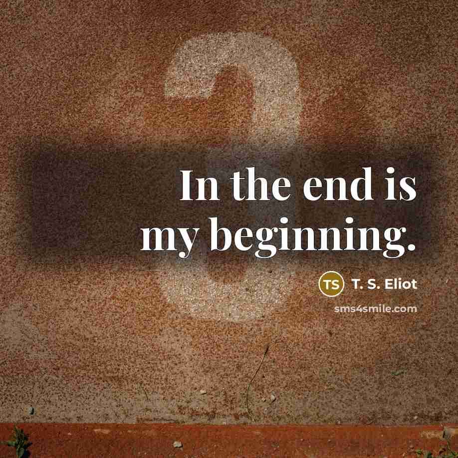 “In the end is my beginning.…” quote by T. S. Eliot