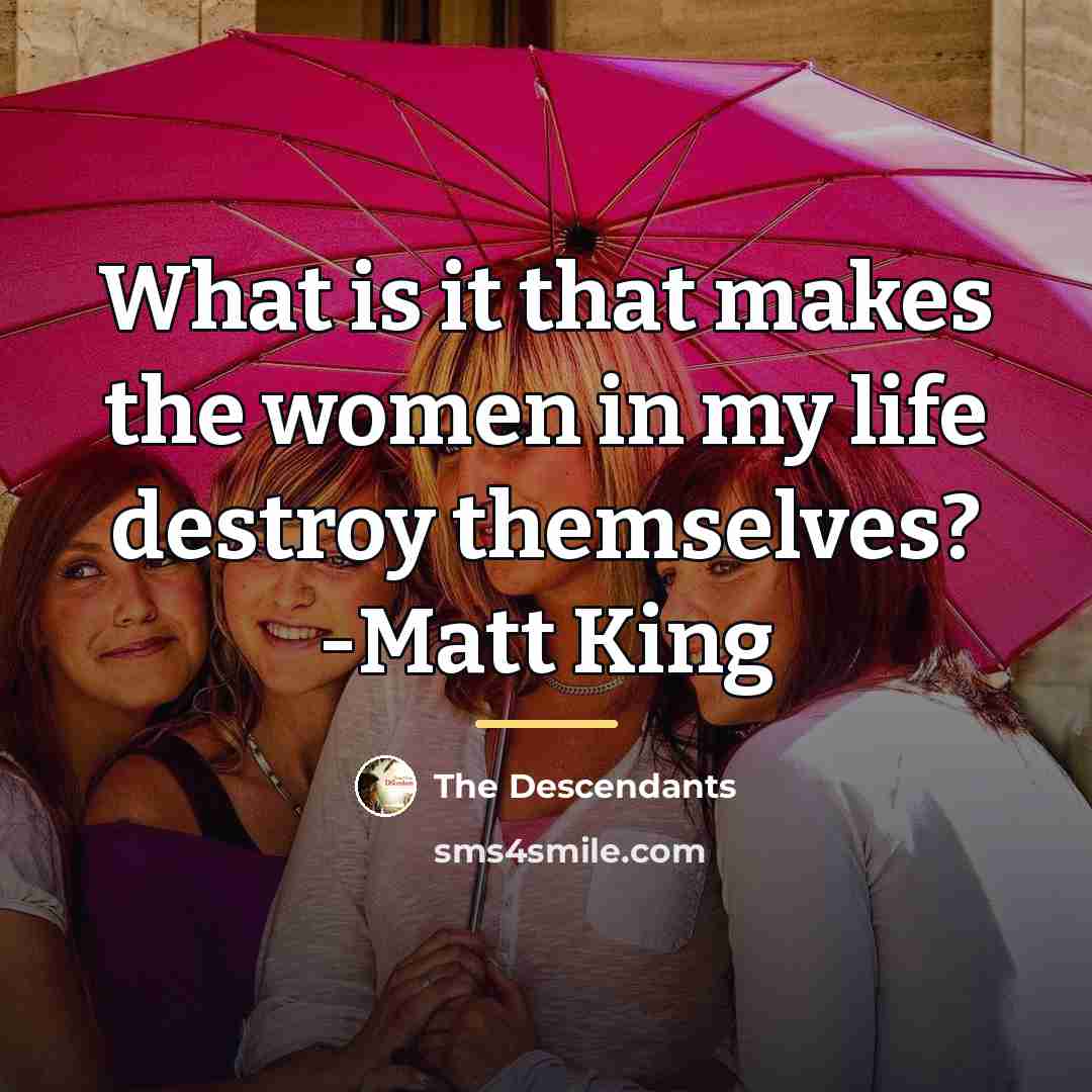 “What is it that makes the women in my life…” quote by The Descendants