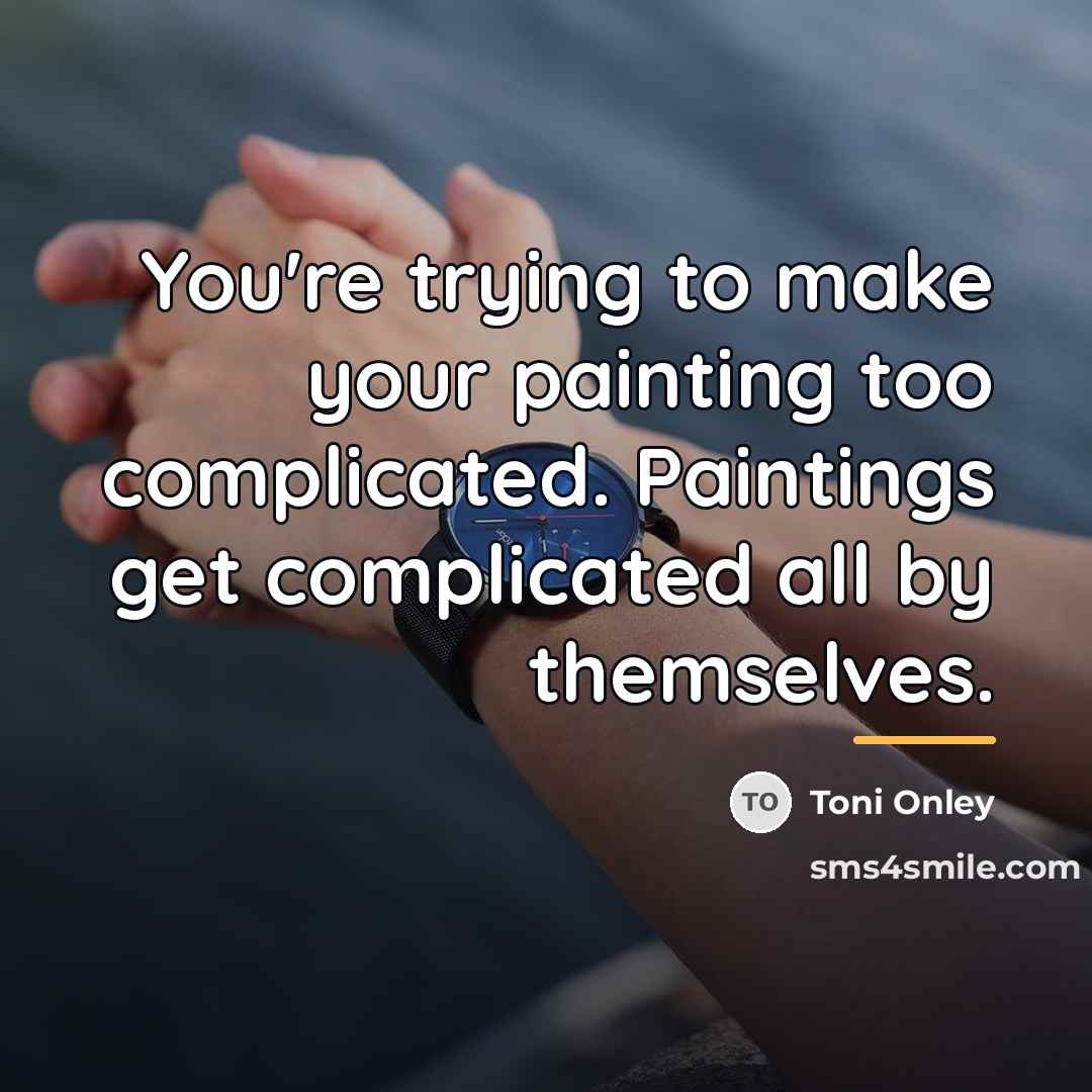 “You're trying to make your painting too complicated. Paintings get…” quote by Toni Onley