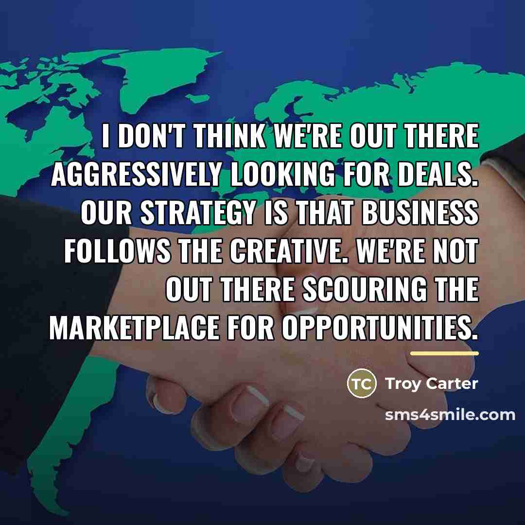 “I don't think we're out there aggressively looking for deals.…” quote by Troy Carter