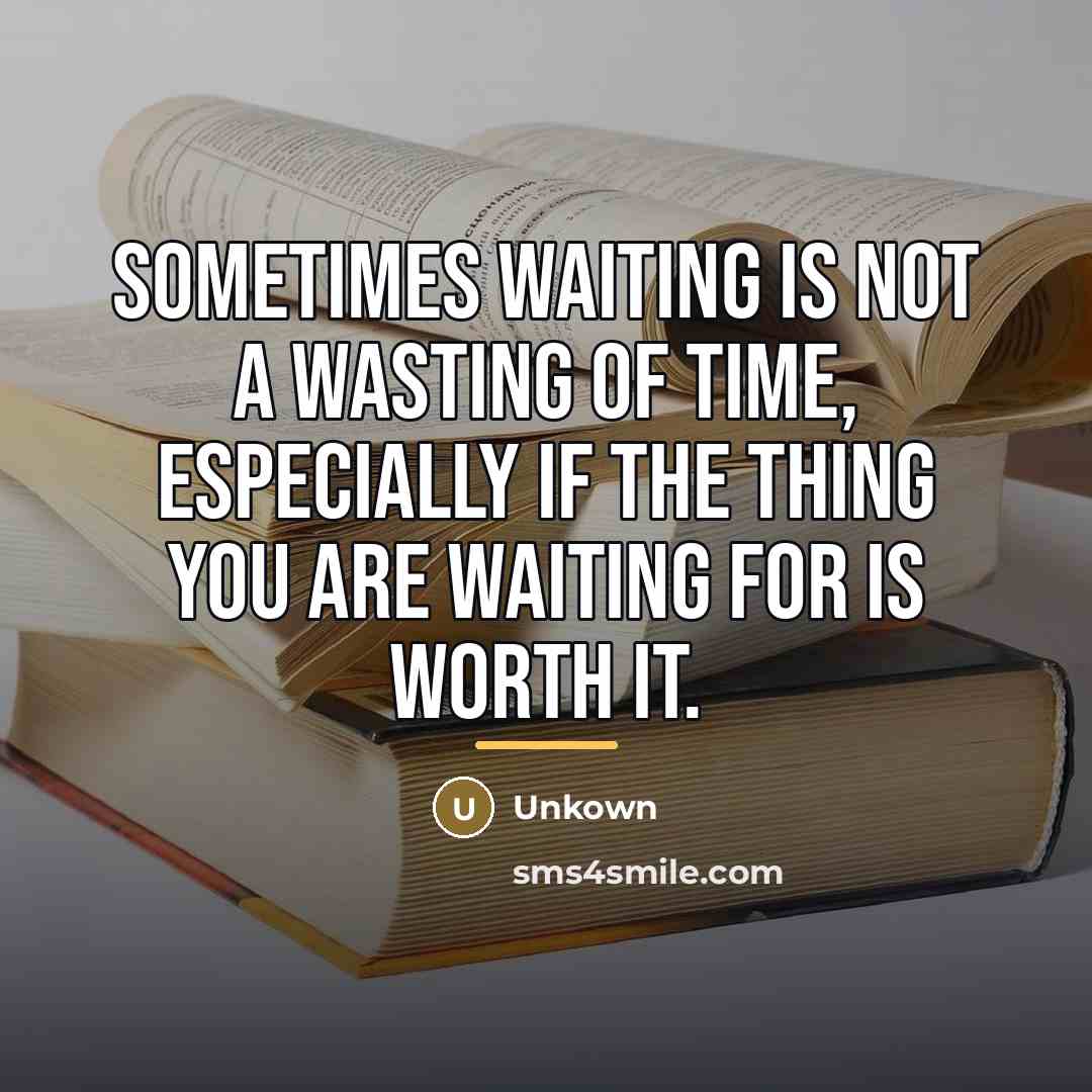 “Sometimes waiting is not a wasting of time, especially if…” quote by Unkown