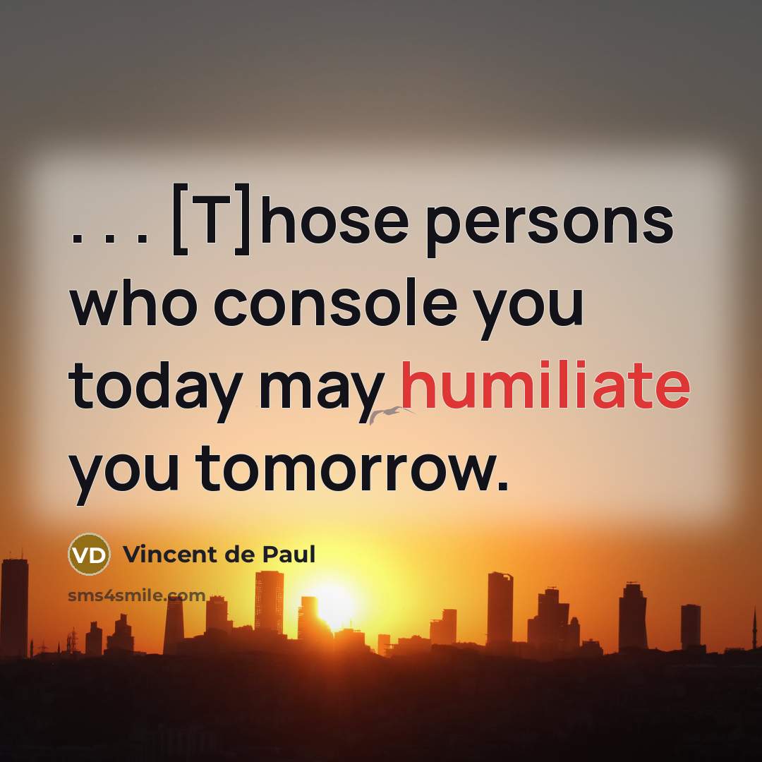 “. . . [T]hose persons who console you today may…” quote by Vincent de Paul