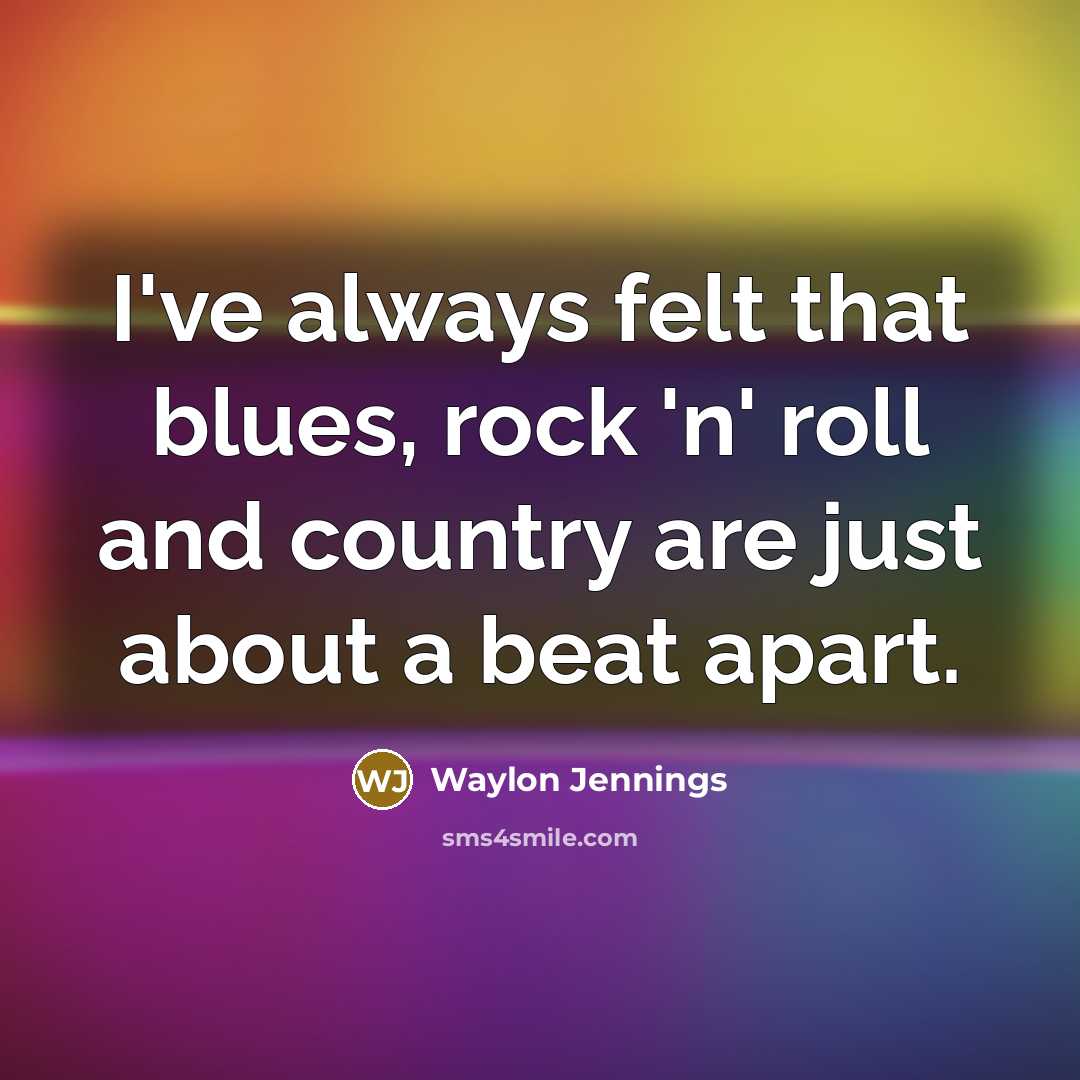 “I've always felt that blues, rock 'n' roll and country…” quote by Waylon Jennings