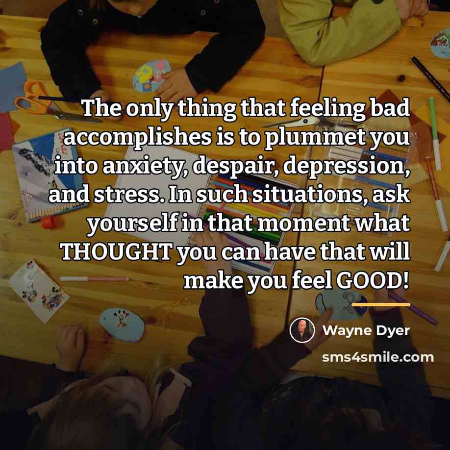 “The only thing that feeling bad accomplishes is to plummet…” quote by Wayne Dyer