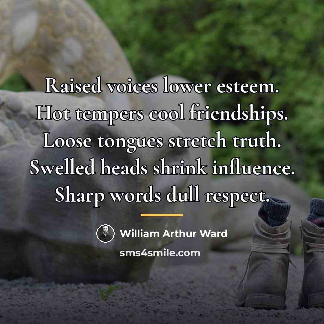“Raised voices lower esteem. Hot tempers cool friendships. Loose tongues…” quote by William Arthur Ward