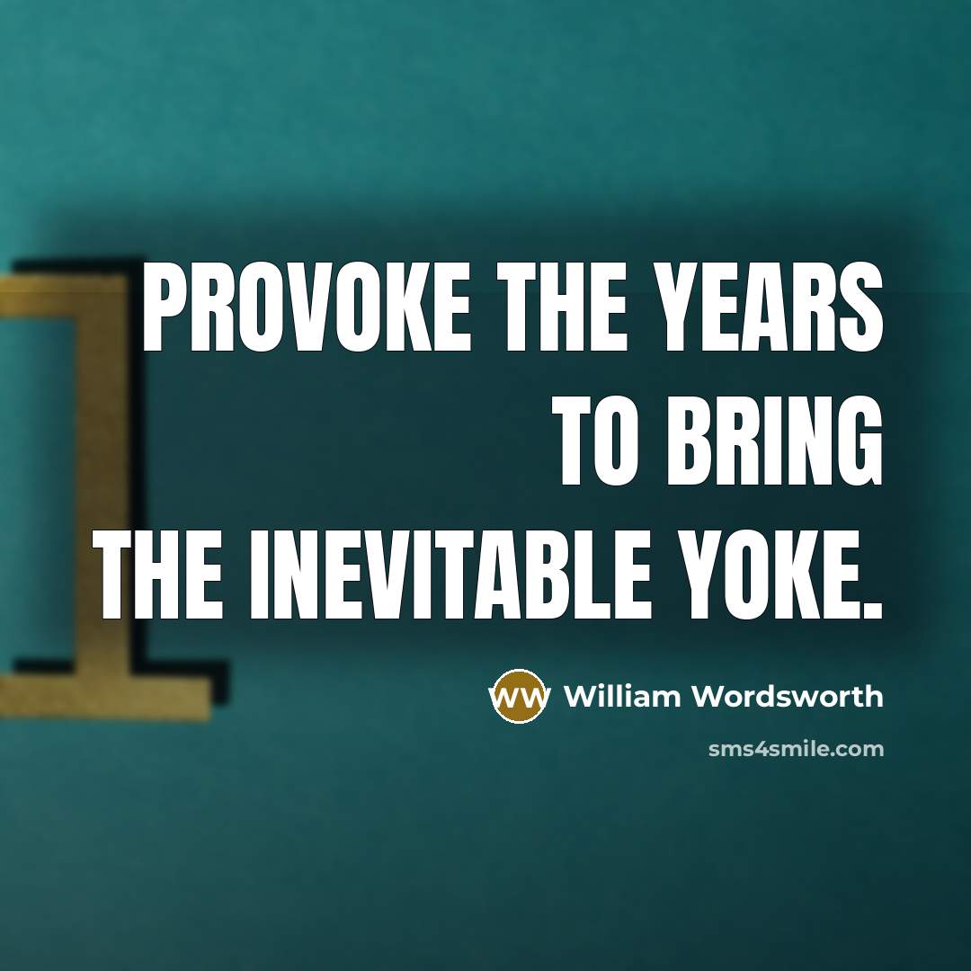“Provoke The years to bring the inevitable yoke.…” quote by William Wordsworth