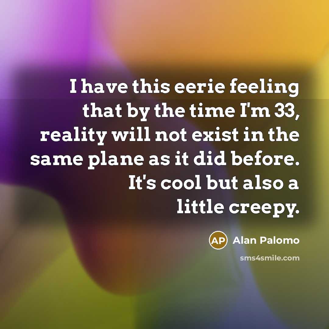 “I have this eerie feeling that by the time I'm…” quote by Alan Palomo
