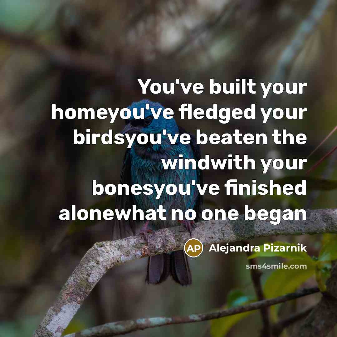 “You've built your homeyou've fledged your birdsyou've beaten the windwith…” quote by Alejandra Pizarnik