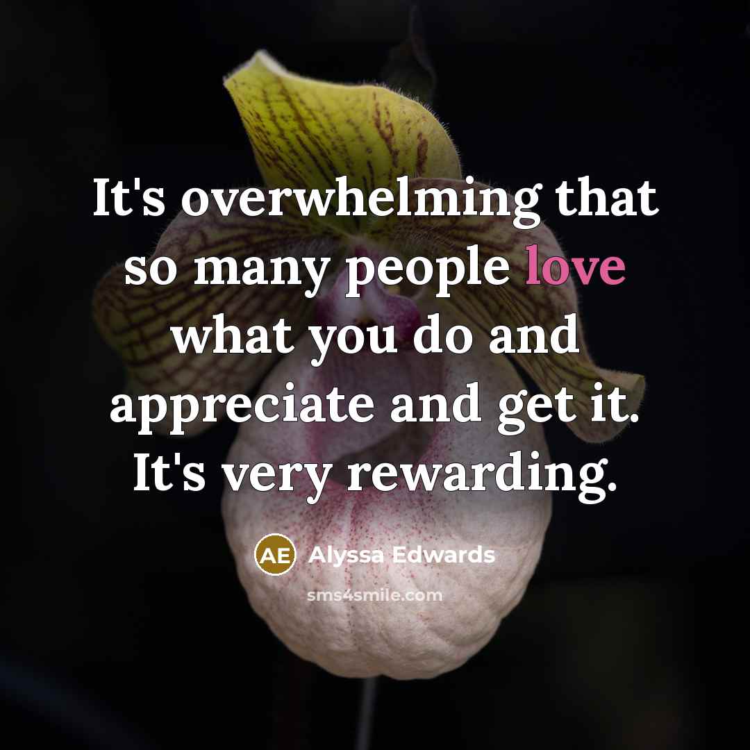 “It's overwhelming that so many people love what you do…” quote by Alyssa Edwards