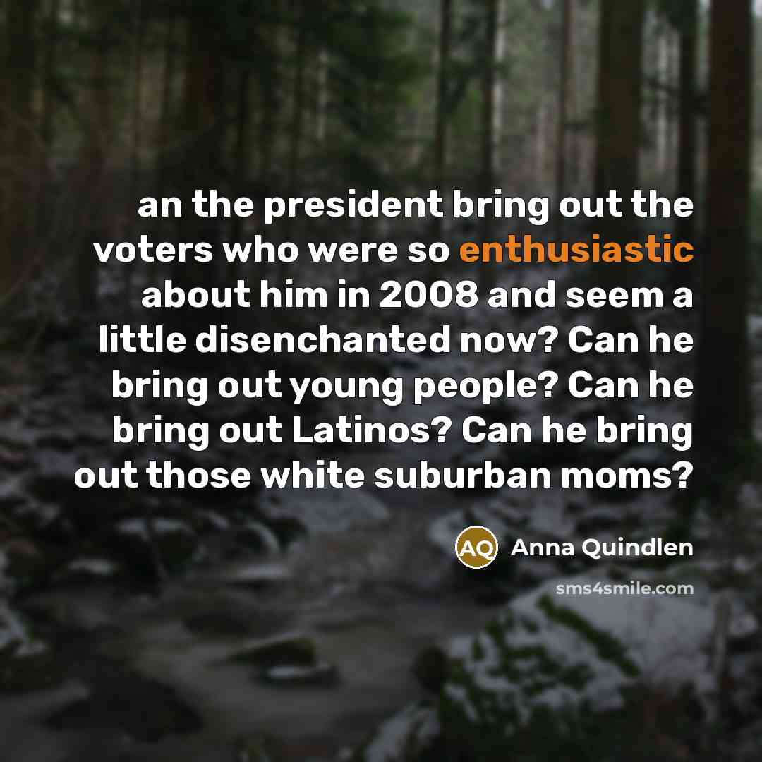 “an the president bring out the voters who were so…” quote by Anna Quindlen