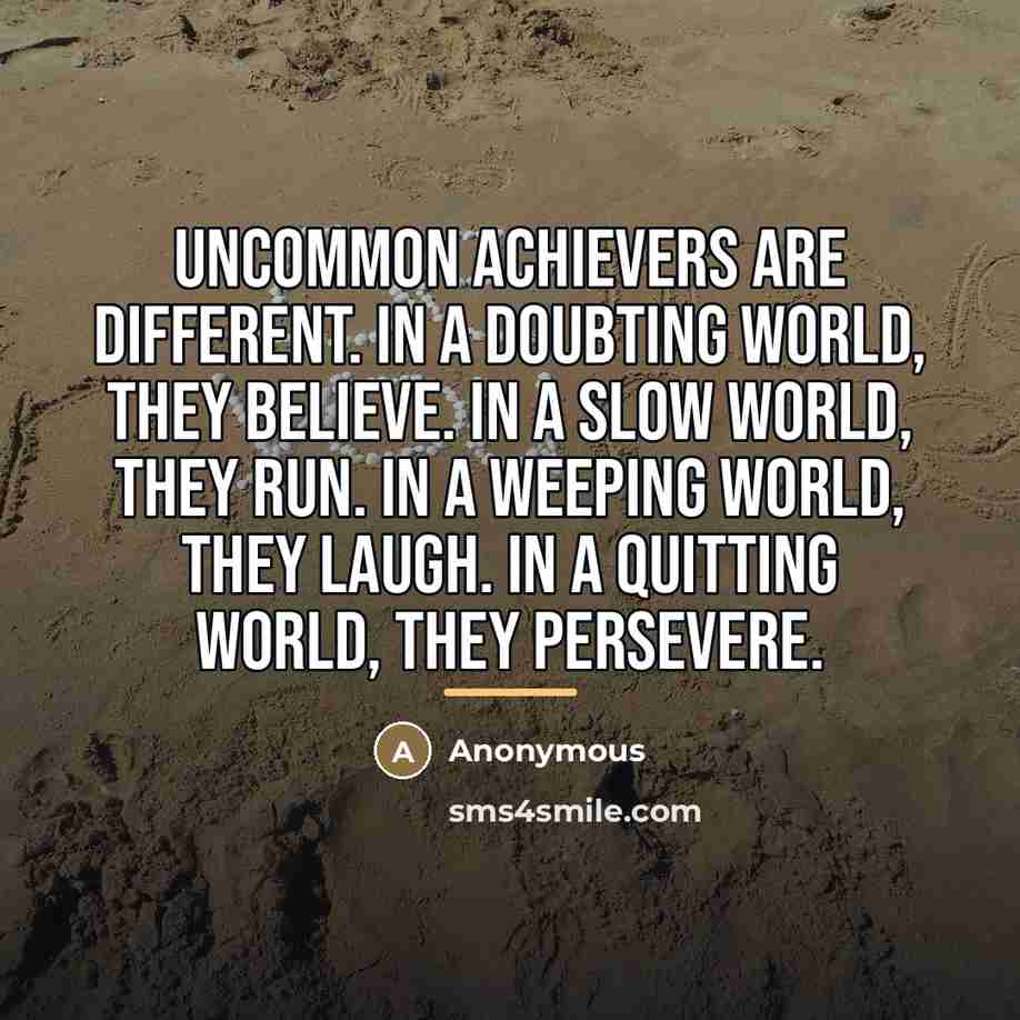 “Uncommon achievers are different. In a doubting world, they believe.…” quote by Anonymous