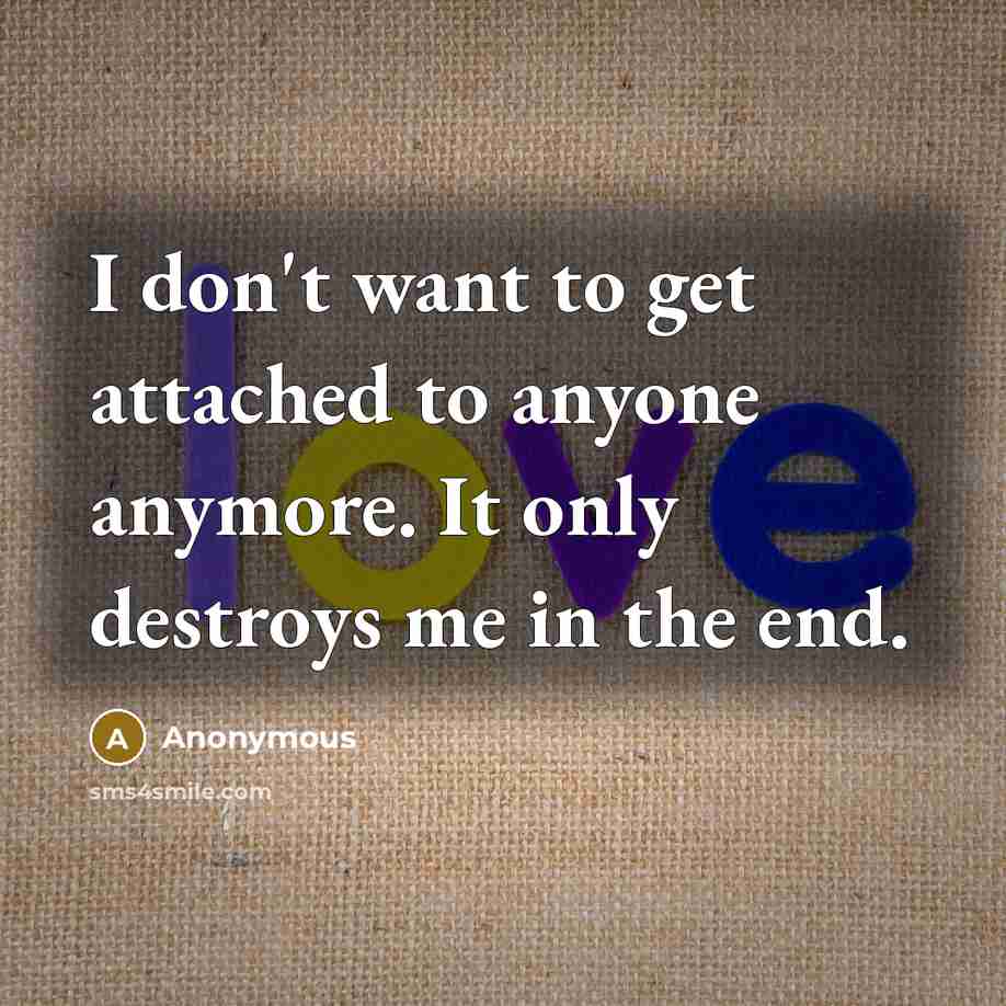 “I don't want to get attached to anyone anymore. It…” quote by Anonymous