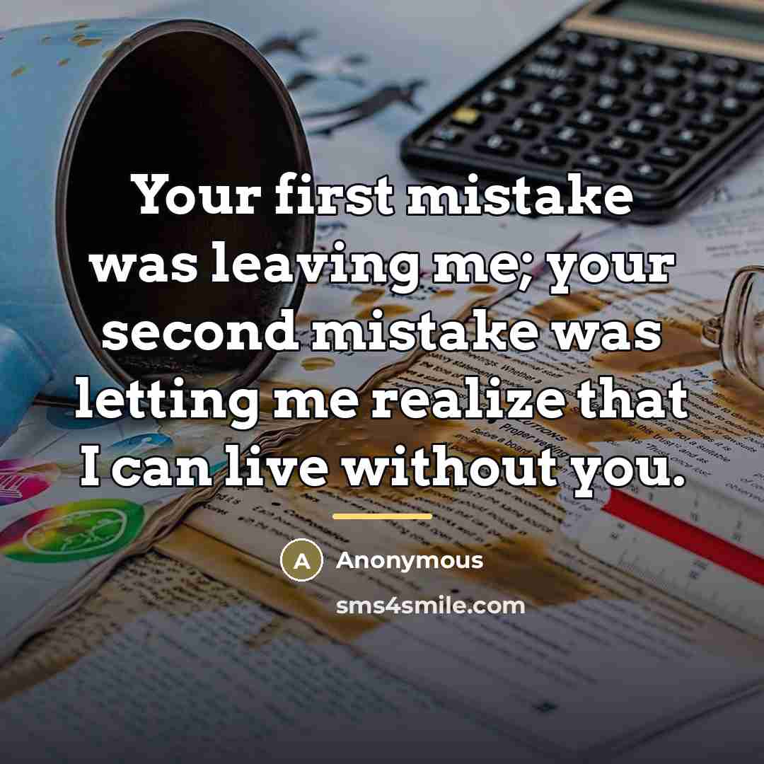 “Your first mistake was leaving me; your second mistake was…” quote by Anonymous