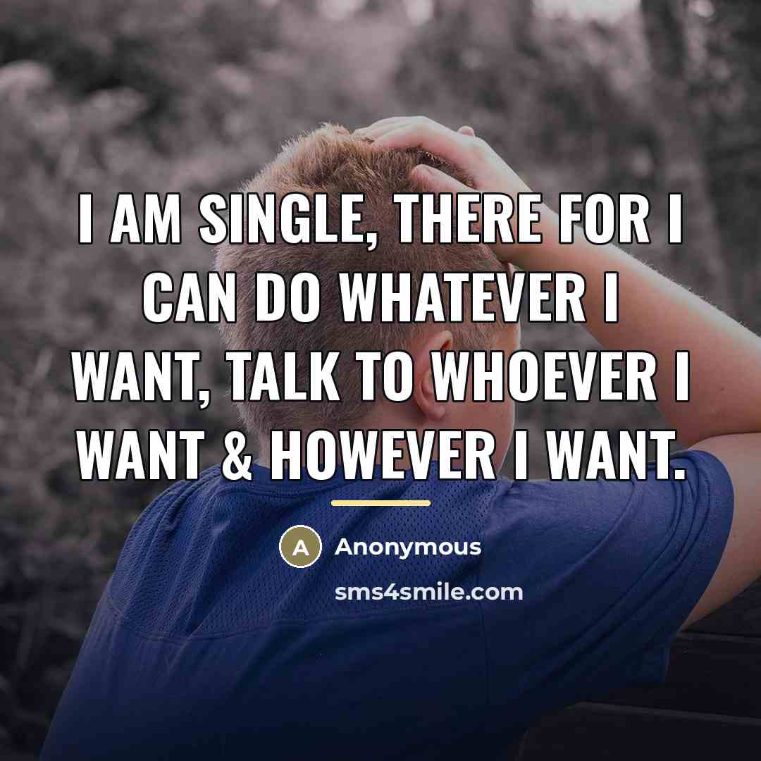 “I am single, there for I can do whatever I…” quote by Anonymous