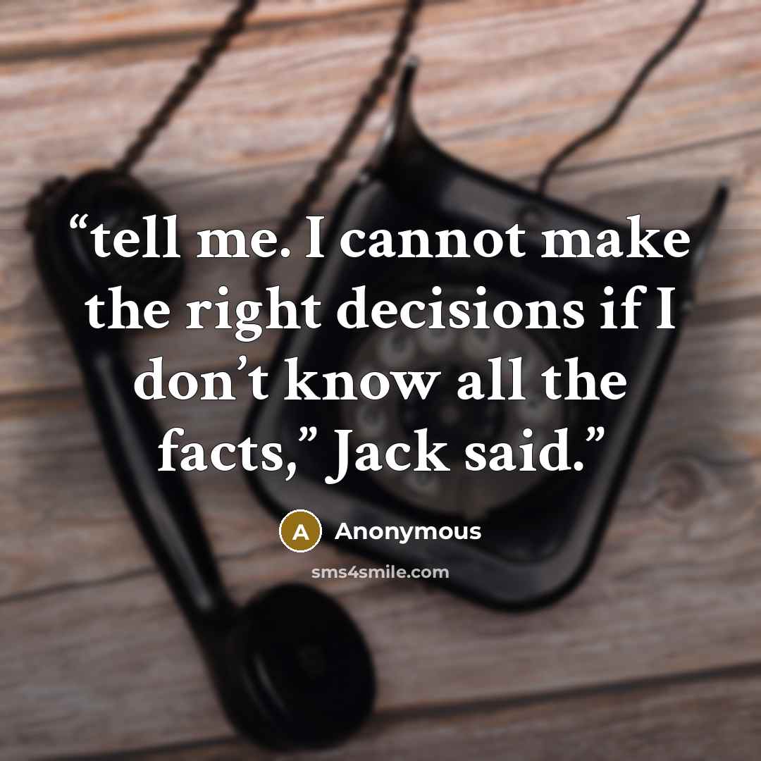 “tell me. I cannot make the right decisions if I don’t know all the facts,” Jack said.” quote by Anonymous