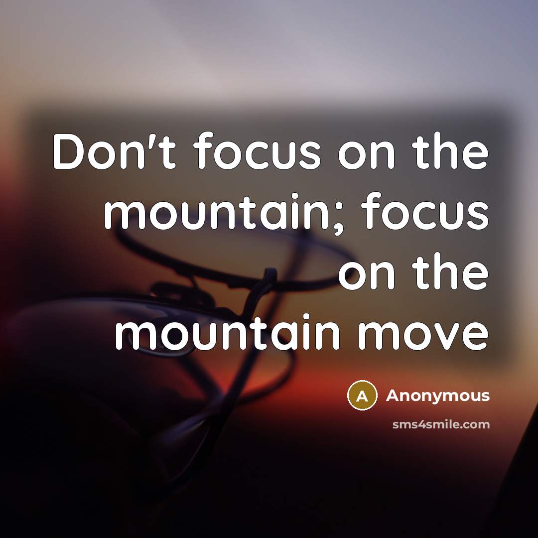 “Don't focus on the mountain; focus on the mountain move…” quote by Anonymous