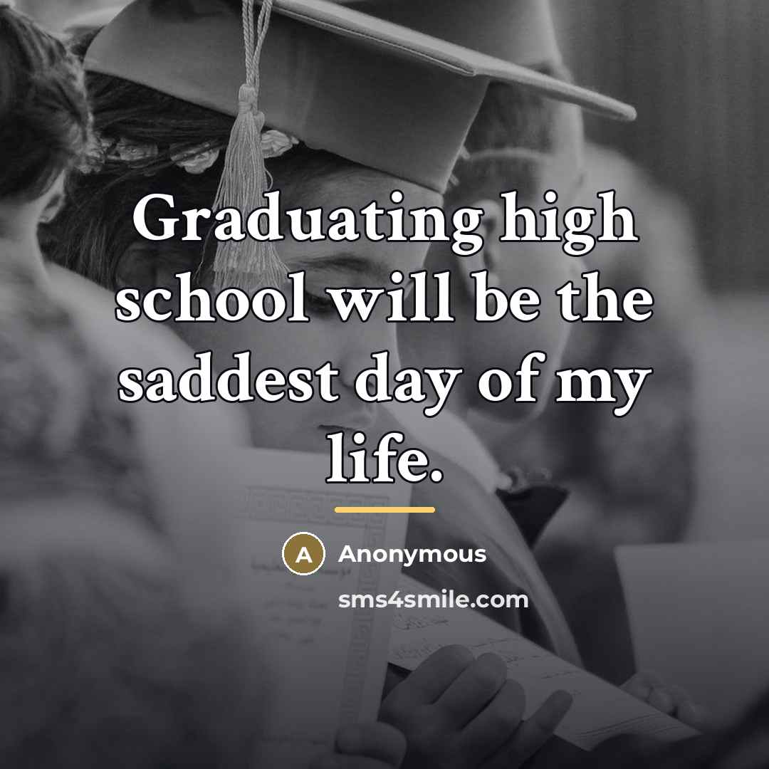 “Graduating high school will be the saddest day of my…” quote by Anonymous