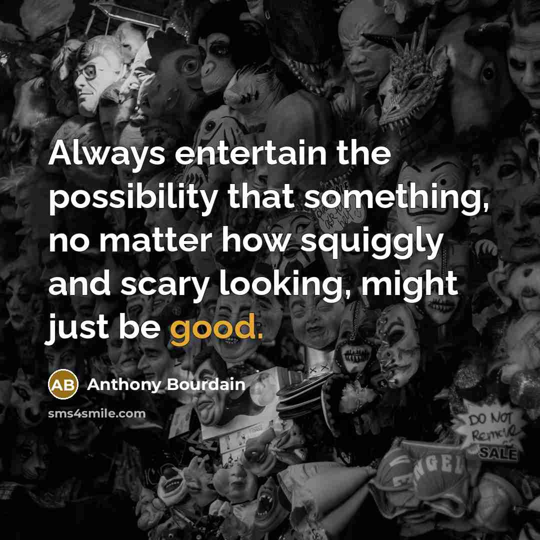 “Always entertain the possibility that something, no matter how squiggly…” quote by Anthony Bourdain