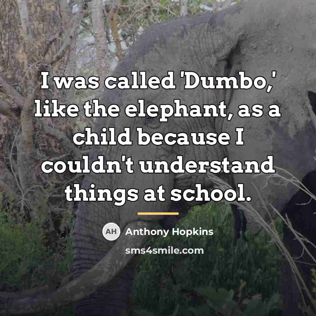 “I was called 'Dumbo,' like the elephant, as a child…” quote by Anthony Hopkins