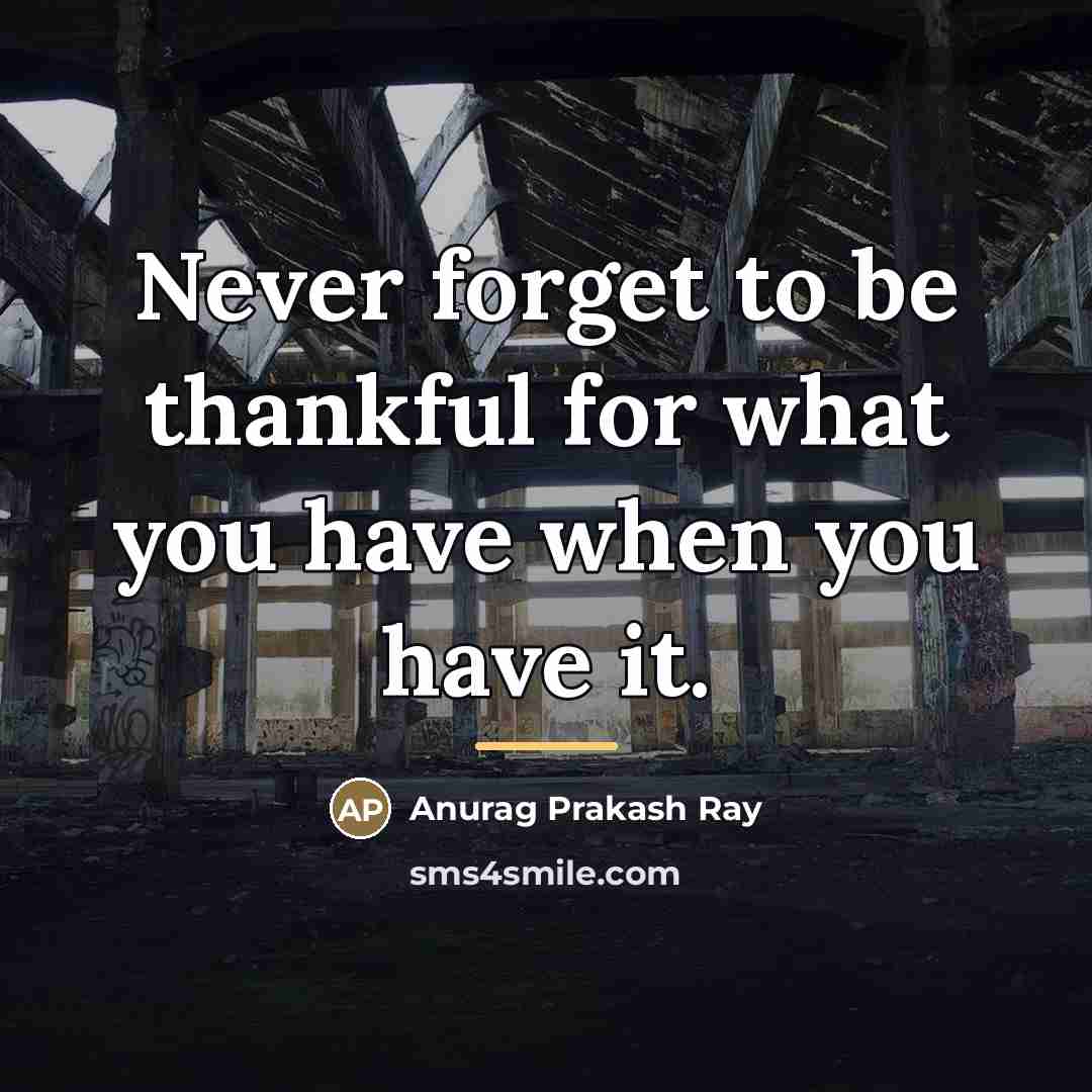 “Never forget to be thankful for what you have when…” quote by Anurag Prakash Ray