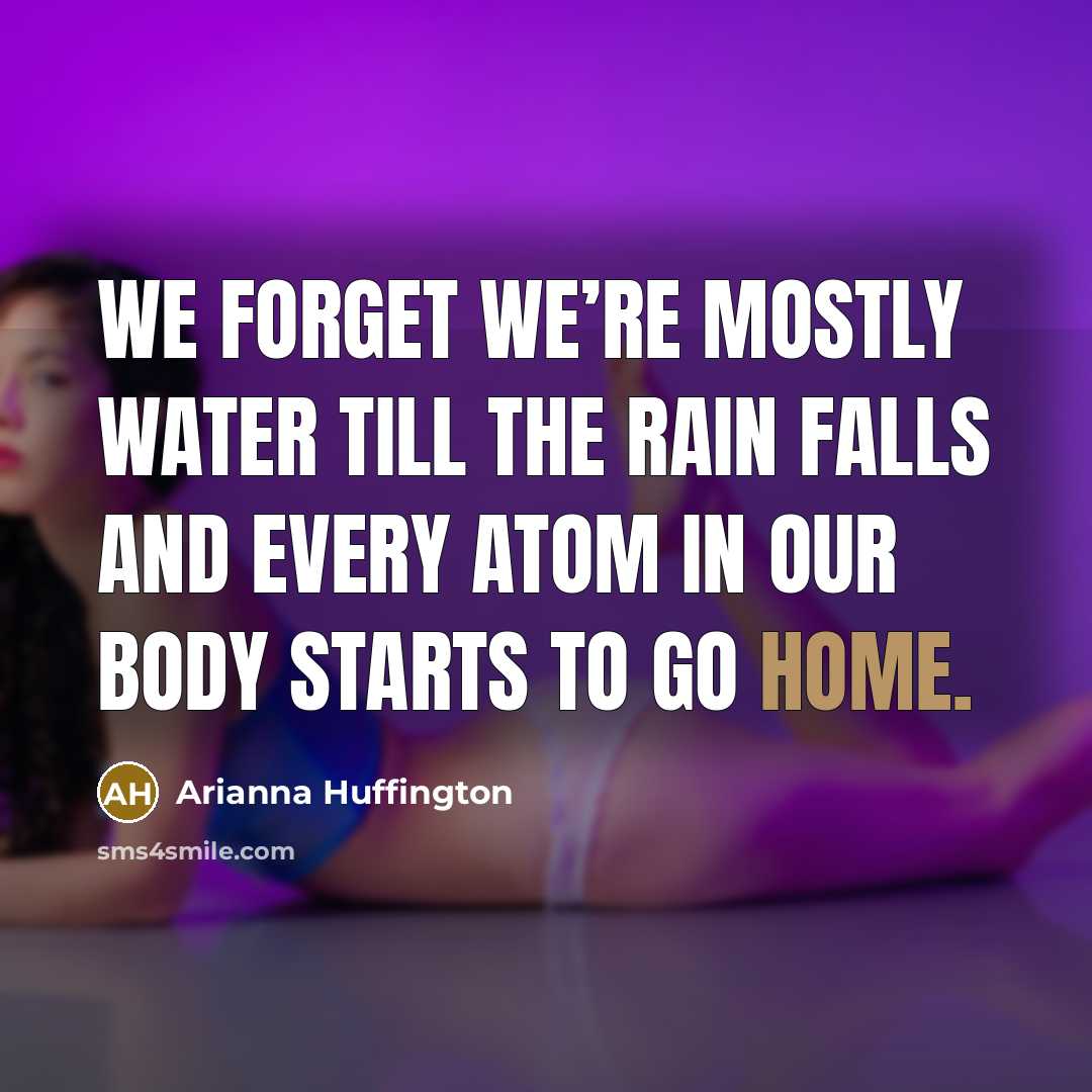 “We forget we’re mostly water till the rain falls and…” quote by Arianna Huffington